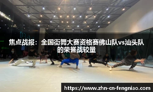 焦点战报：全国街舞大赛资格赛佛山队vs汕头队的荣誉战较量