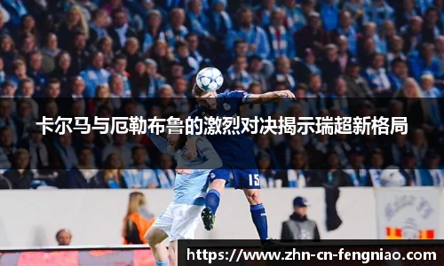 卡尔马与厄勒布鲁的激烈对决揭示瑞超新格局