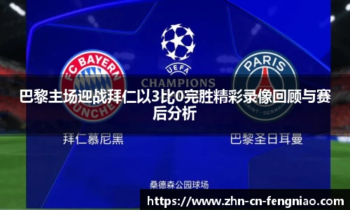 巴黎主场迎战拜仁以3比0完胜精彩录像回顾与赛后分析